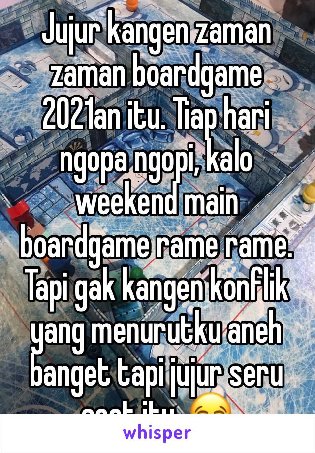 Jujur kangen zaman zaman boardgame 2021an itu. Tiap hari ngopa ngopi, kalo weekend main boardgame rame rame. Tapi gak kangen konflik yang menurutku aneh banget tapi jujur seru saat itu. 😂