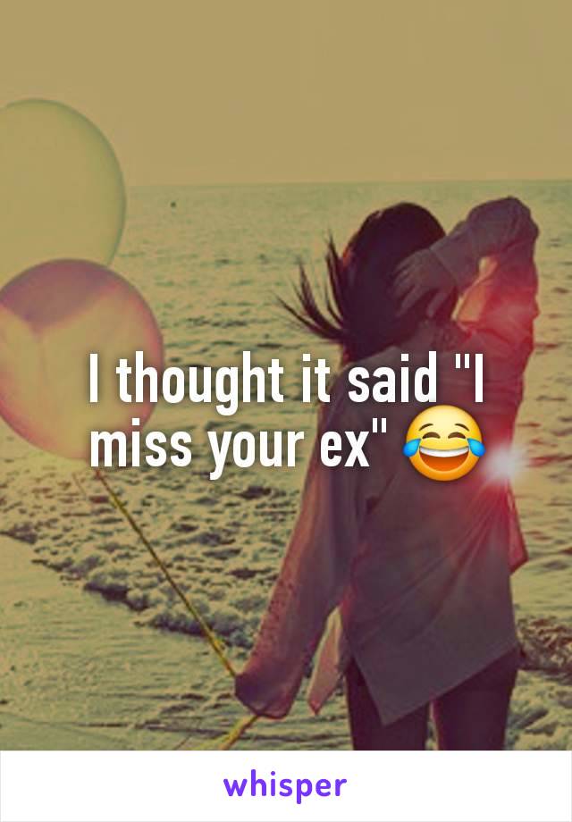 I thought it said "I miss your ex" 😂