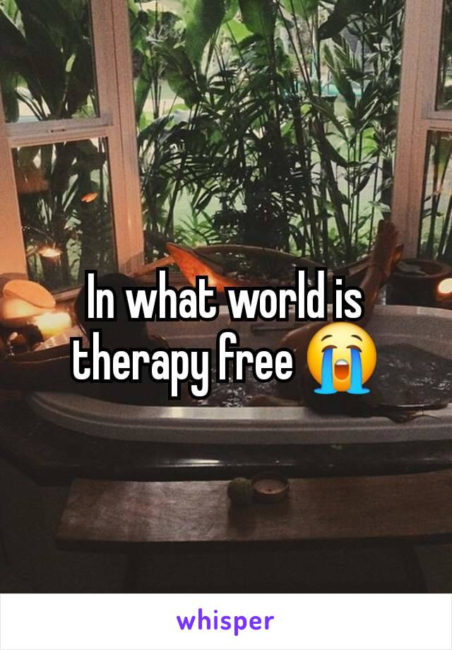In what world is therapy free 😭