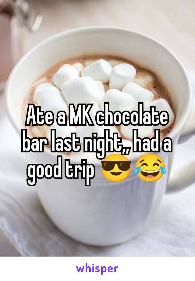 Ate a MK chocolate bar last night,, had a good trip 😎😂