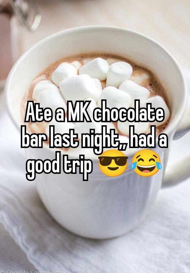 Ate a MK chocolate bar last night,, had a good trip 😎😂