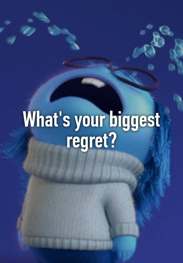 What's your biggest regret?