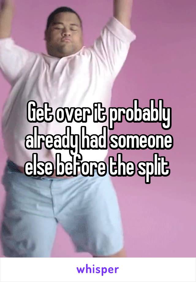 Get over it probably already had someone else before the split 