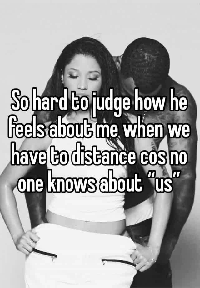 So hard to judge how he feels about me when we have to distance cos no one knows about “us”