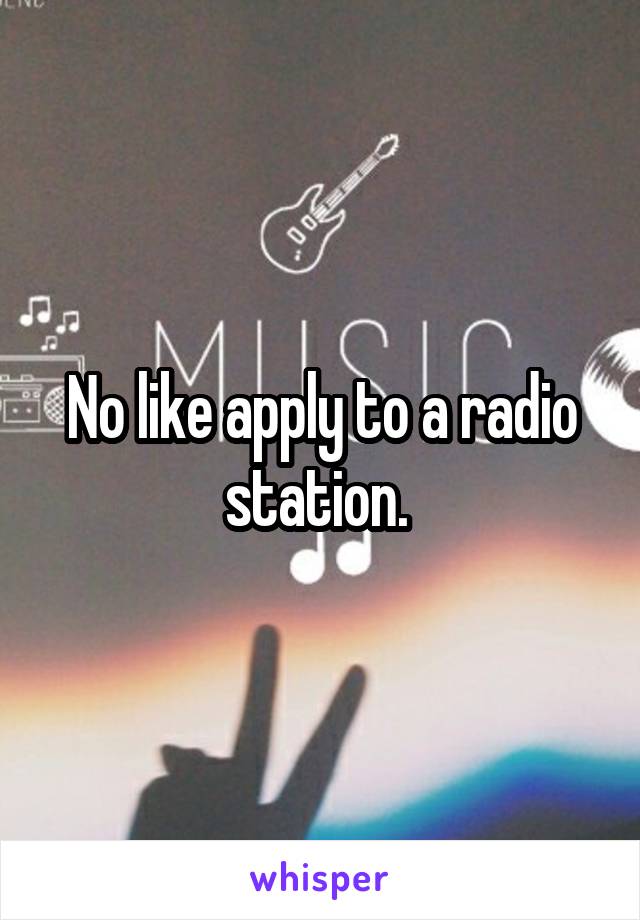 No like apply to a radio station. 