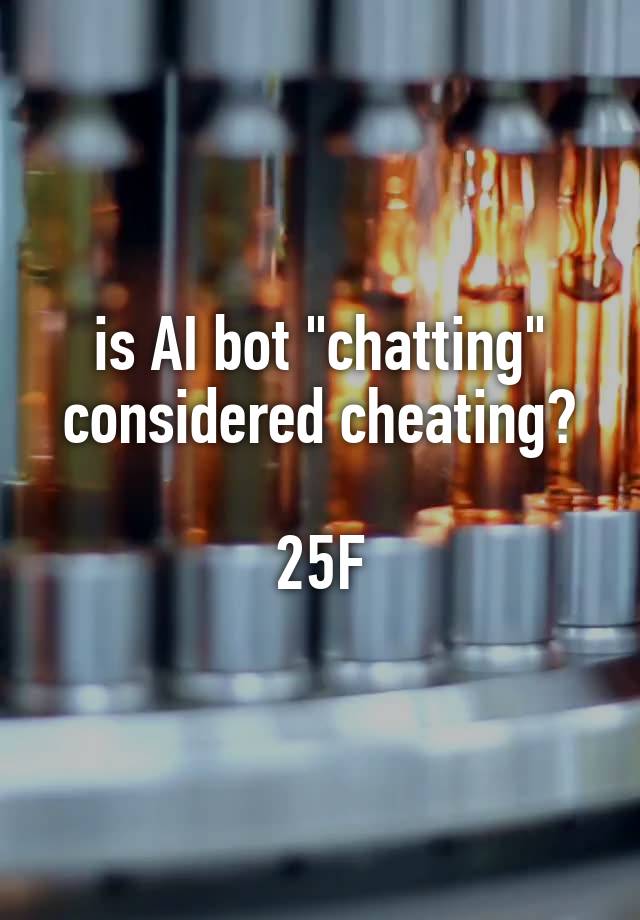 is AI bot "chatting" considered cheating?

25F