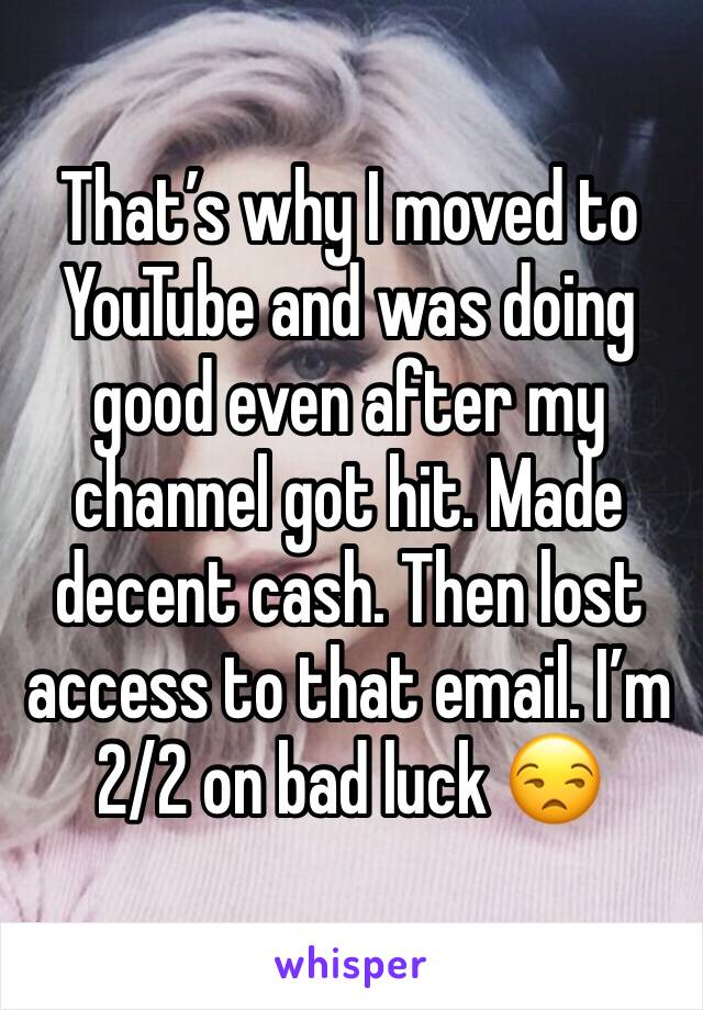 That’s why I moved to YouTube and was doing good even after my channel got hit. Made decent cash. Then lost access to that email. I’m 2/2 on bad luck 😒