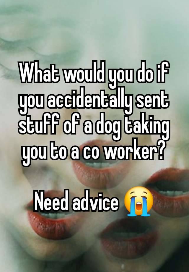 What would you do if you accidentally sent stuff of a dog taking you to a co worker?

Need advice 😭