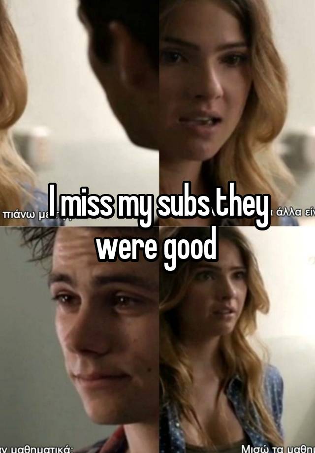 I miss my subs they were good 