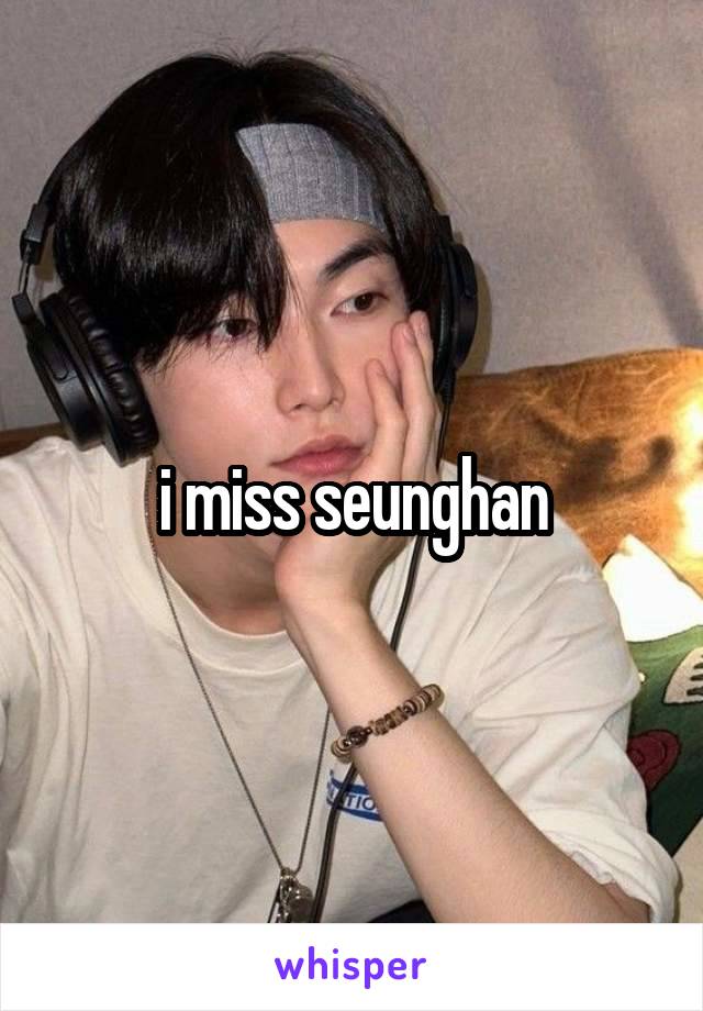 i miss seunghan