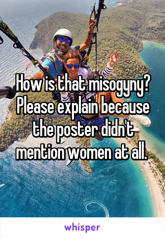 How is that misogyny? Please explain because the poster didn't mention women at all. 