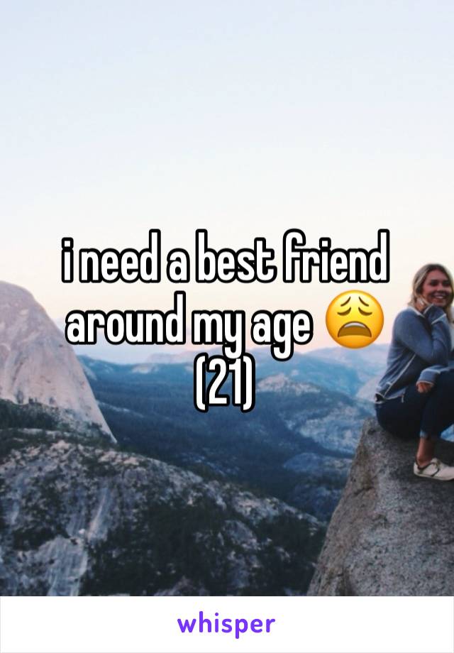 i need a best friend around my age 😩
(21)