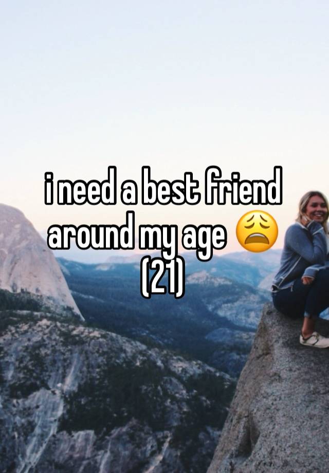 i need a best friend around my age 😩
(21)