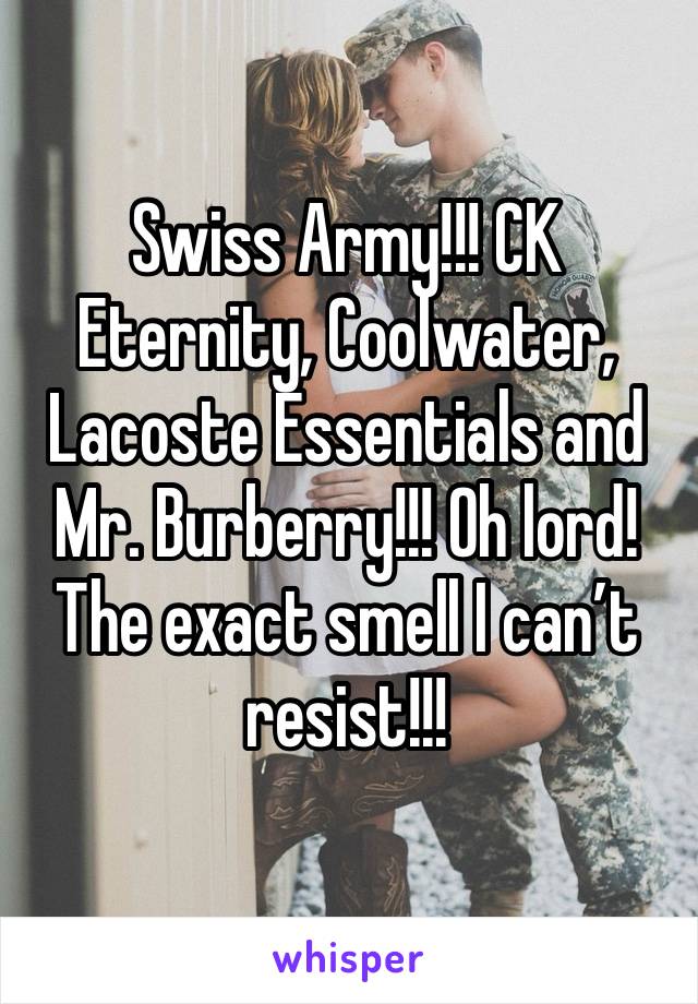 Swiss Army!!! CK Eternity, Coolwater, Lacoste Essentials and Mr. Burberry!!! Oh lord! The exact smell I can’t resist!!!