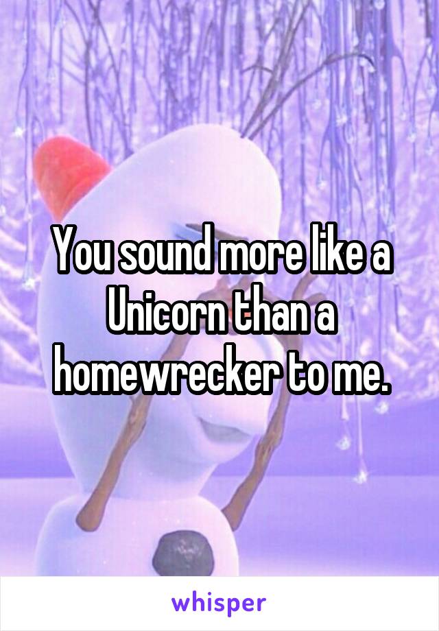 You sound more like a Unicorn than a homewrecker to me.