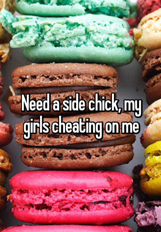 Need a side chick, my girls cheating on me