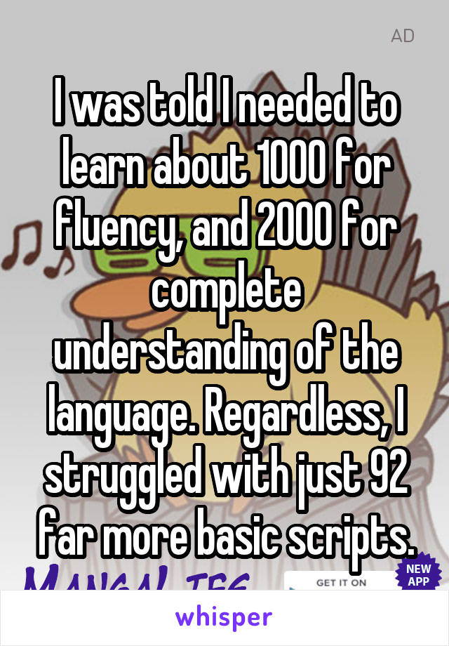 I was told I needed to learn about 1000 for fluency, and 2000 for complete understanding of the language. Regardless, I struggled with just 92 far more basic scripts.