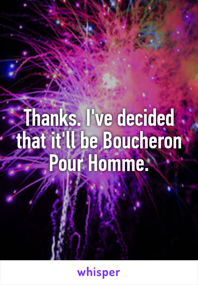 Thanks. I've decided that it'll be Boucheron Pour Homme.