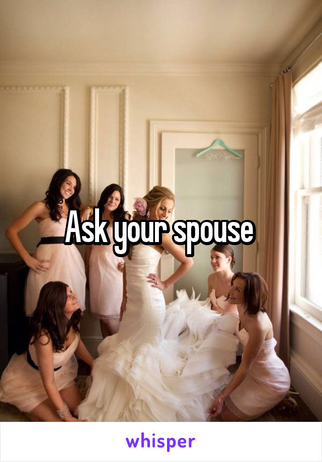 Ask your spouse 