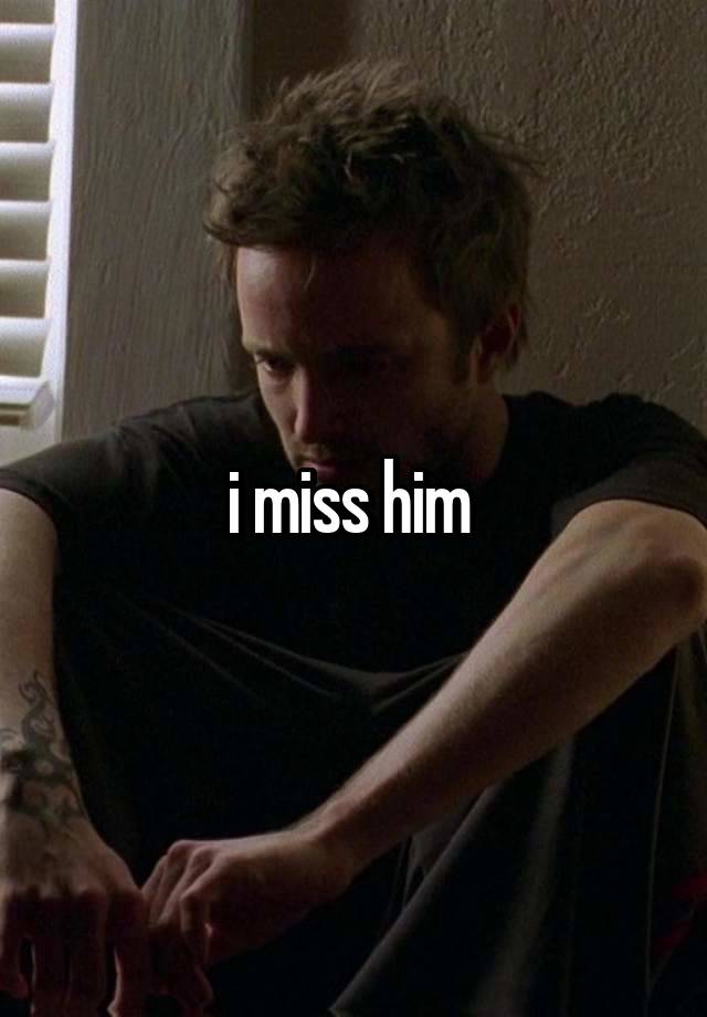 i miss him 