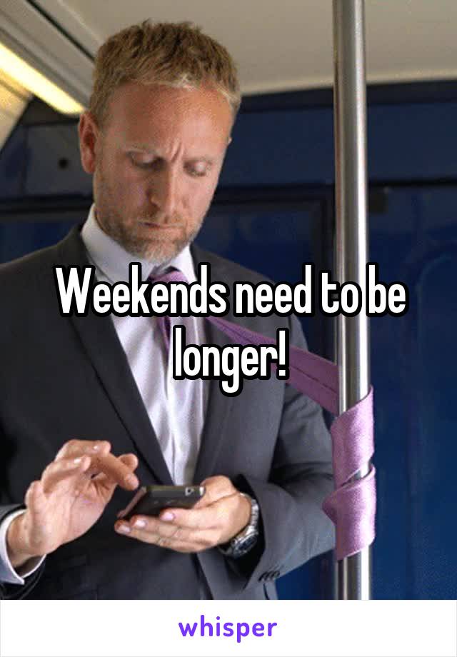 Weekends need to be longer!