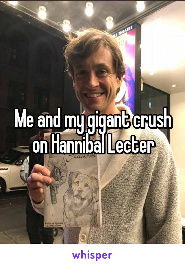 Me and my gigant crush on Hannibal Lecter