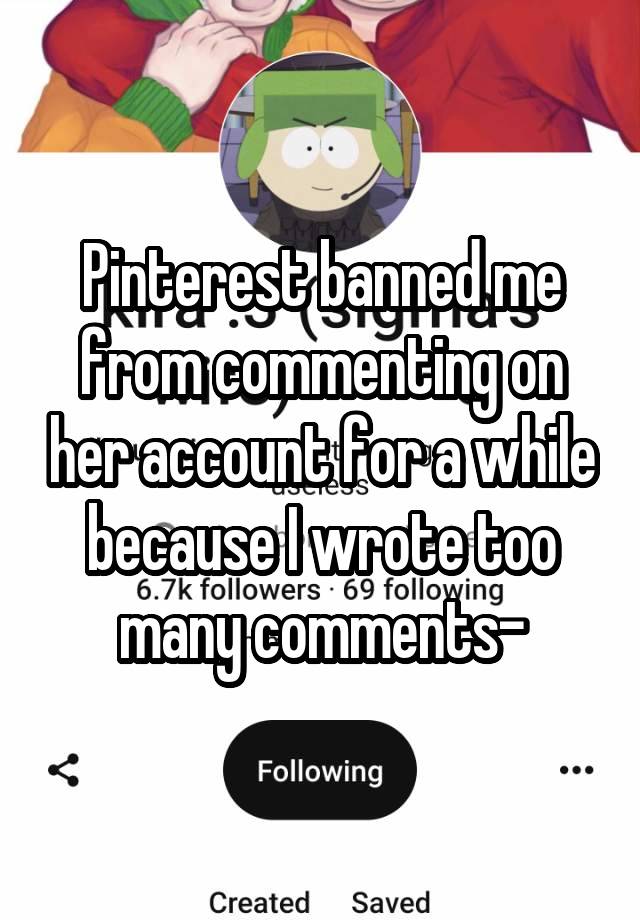 Pinterest banned me from commenting on her account for a while because I wrote too many comments-