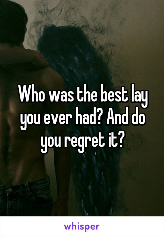 Who was the best lay you ever had? And do you regret it?