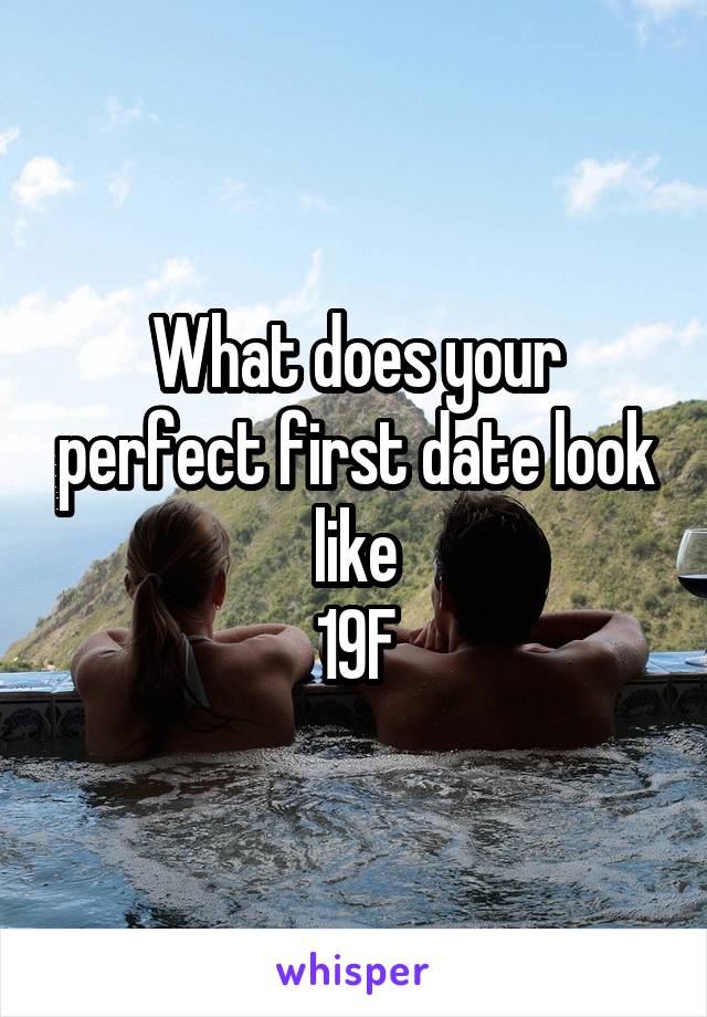 What does your perfect first date look like
19F