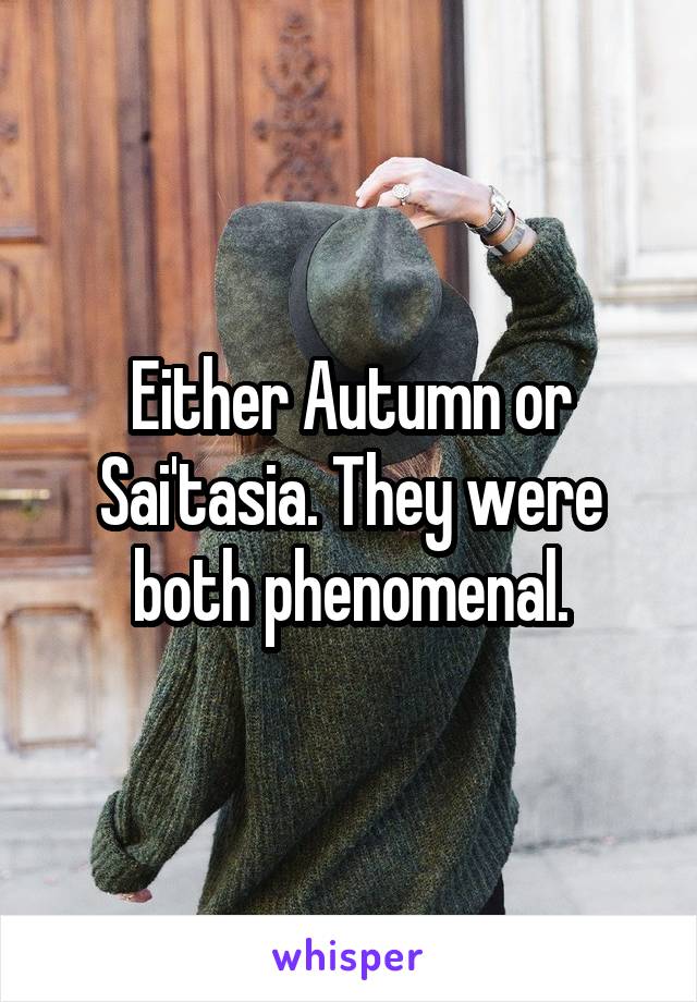 Either Autumn or Sai'tasia. They were both phenomenal.