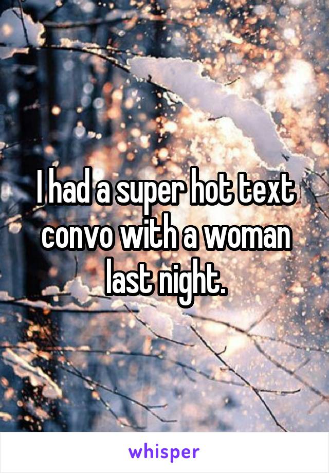 I had a super hot text convo with a woman last night.