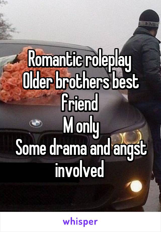 
Romantic roleplay 
Older brothers best friend 
M only
Some drama and angst involved 