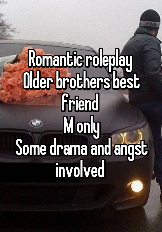 
Romantic roleplay 
Older brothers best friend 
M only
Some drama and angst involved 