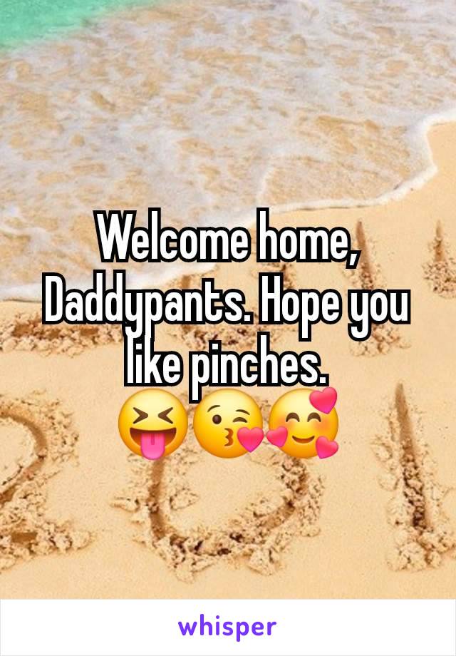 Welcome home, Daddypants. Hope you like pinches.
😝😘🥰