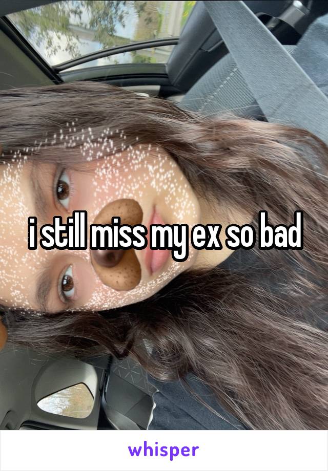 i still miss my ex so bad