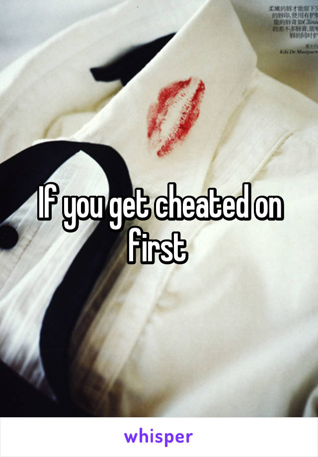 If you get cheated on first 