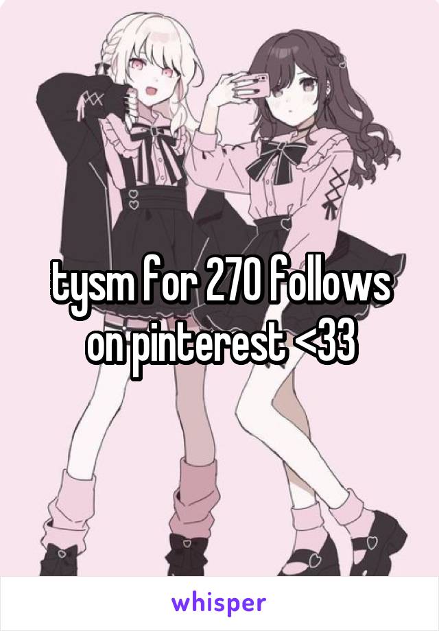 tysm for 270 follows on pinterest <33