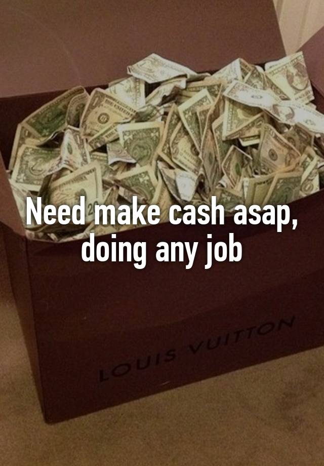 Need make cash asap, doing any job