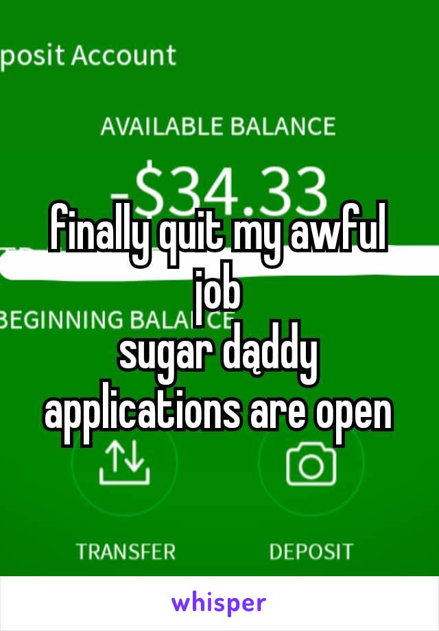 finally quit my awful job
sugar dąddy applications are open