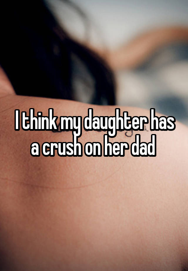 I think my daughter has a crush on her dad 