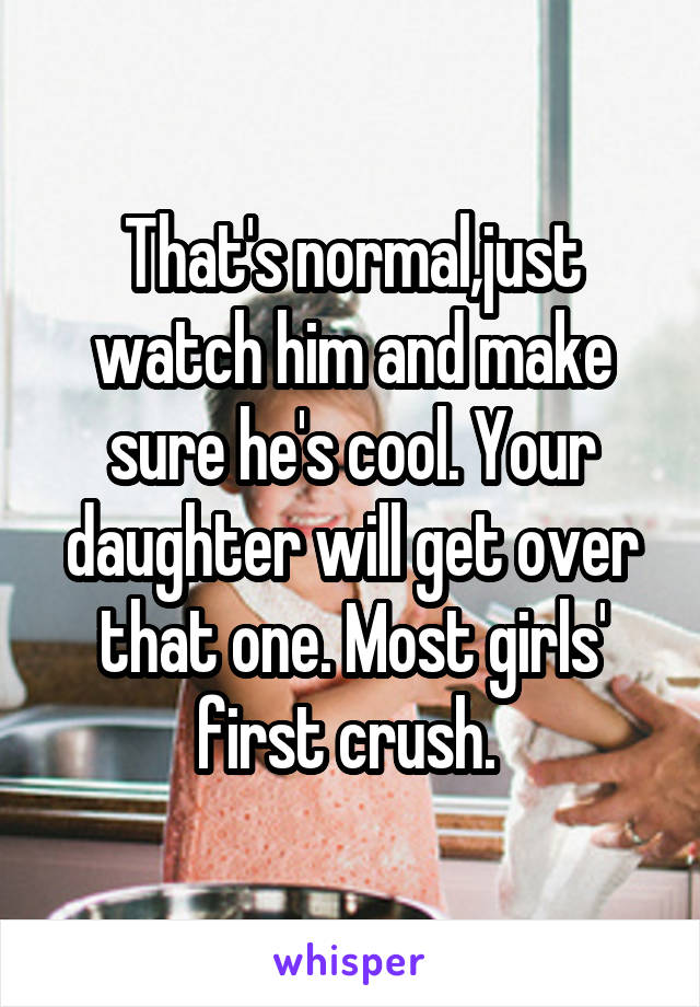 That's normal,just watch him and make sure he's cool. Your daughter will get over that one. Most girls' first crush. 