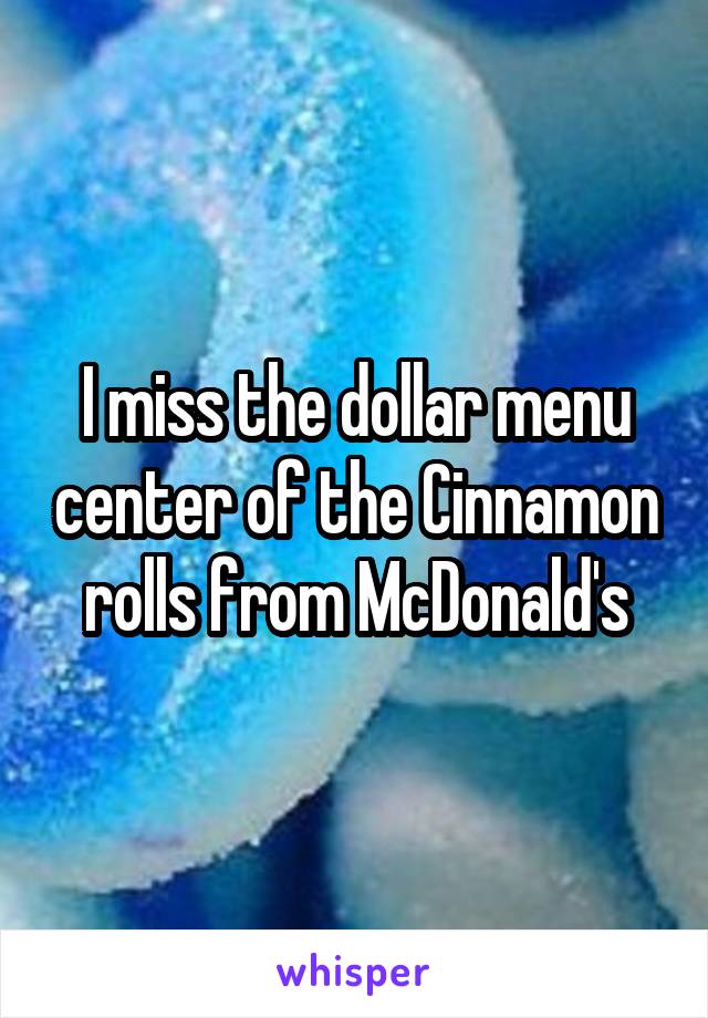 I miss the dollar menu center of the Cinnamon rolls from McDonald's