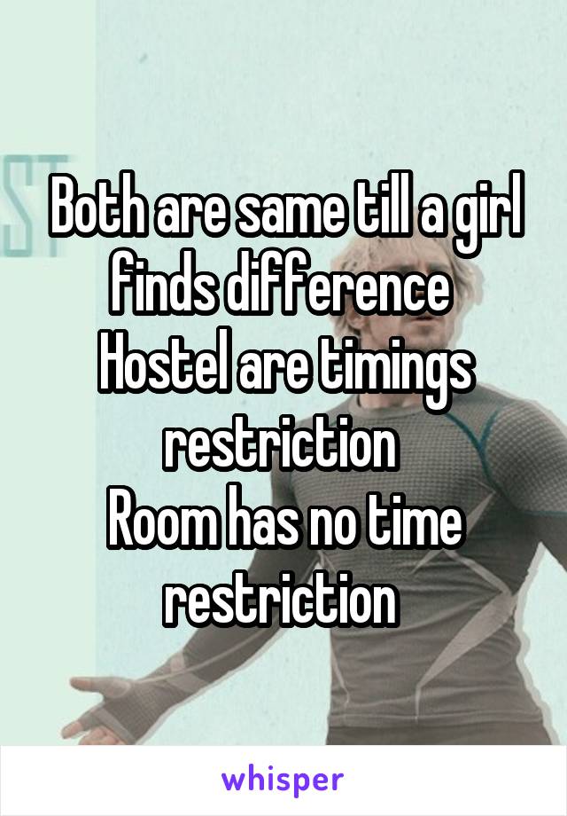 Both are same till a girl finds difference 
Hostel are timings restriction 
Room has no time restriction 