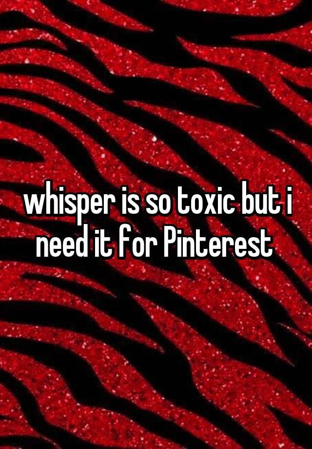 whisper is so toxic but i need it for Pinterest 