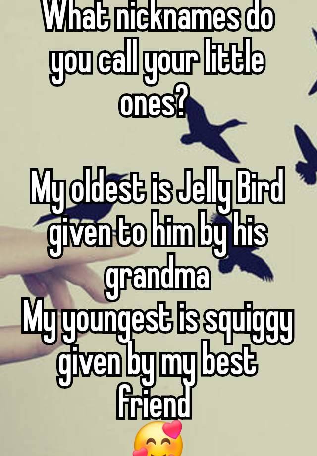 What nicknames do you call your little ones? 

My oldest is Jelly Bird given to him by his grandma
My youngest is squiggy given by my best friend 
🥰