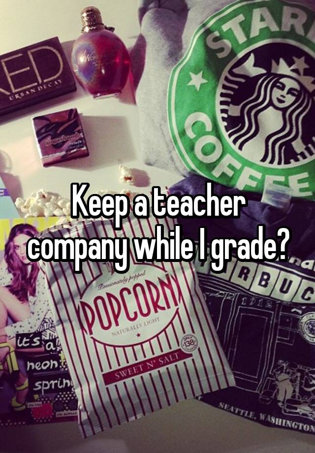 Keep a teacher company while I grade?