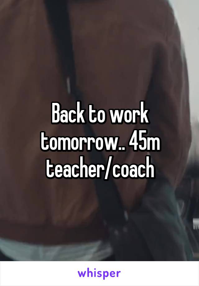 Back to work tomorrow.. 45m teacher/coach