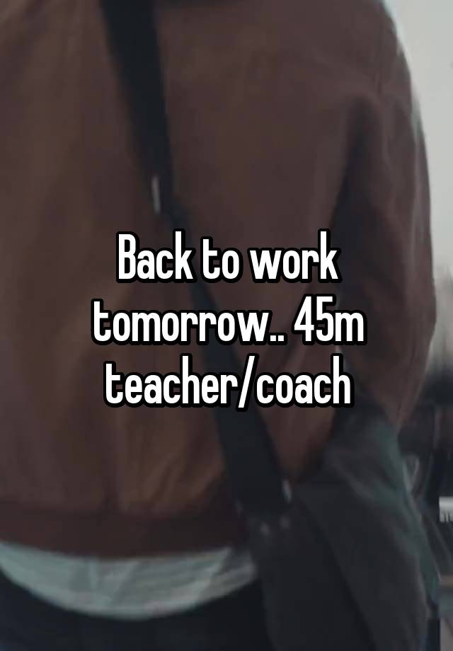 Back to work tomorrow.. 45m teacher/coach