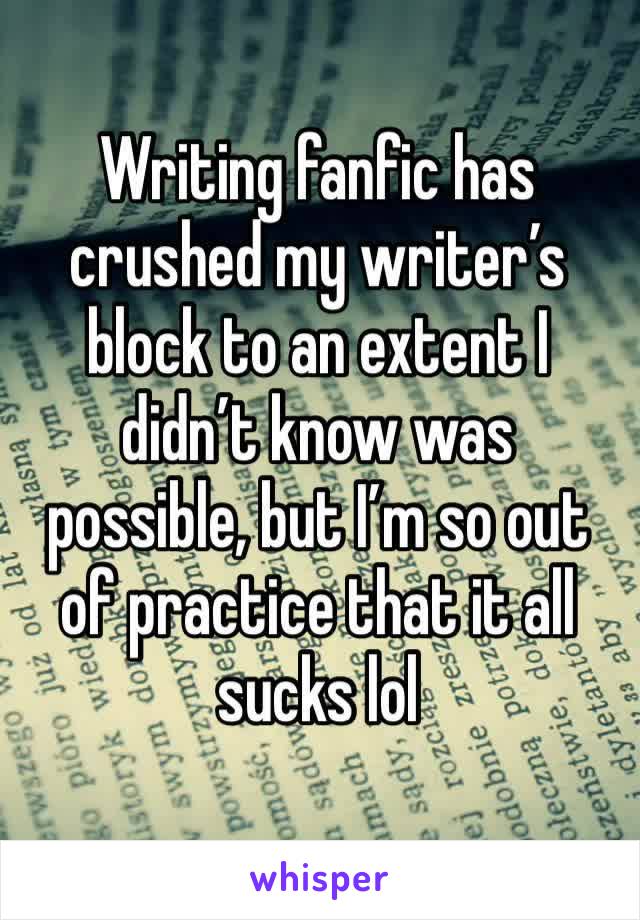 Writing fanfic has crushed my writer’s block to an extent I didn’t know was possible, but I’m so out of practice that it all sucks lol