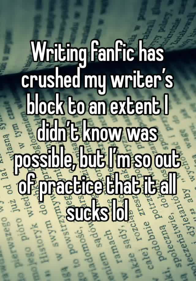 Writing fanfic has crushed my writer’s block to an extent I didn’t know was possible, but I’m so out of practice that it all sucks lol